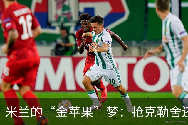 米兰的“金苹果”梦：抢克勒舍还得支付“高昂”学费